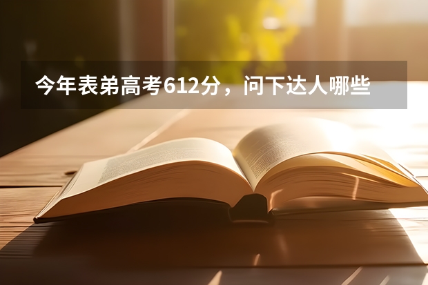 今年表弟高考612分，问下达人哪些专业和学校比较适合（山东考生）