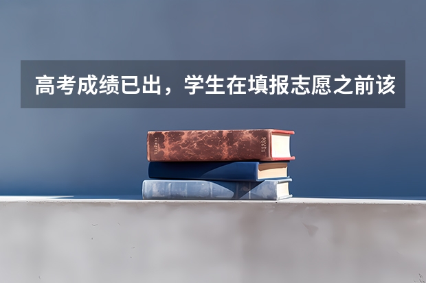 高考成绩已出，学生在填报志愿之前该怎么去选择专业和学校？