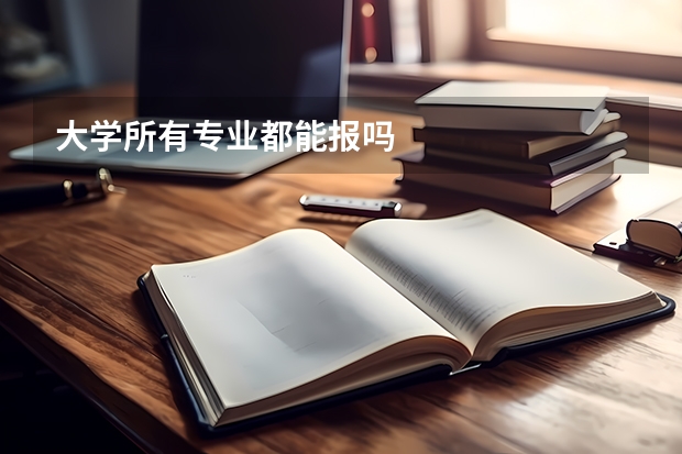 大学所有专业都能报吗