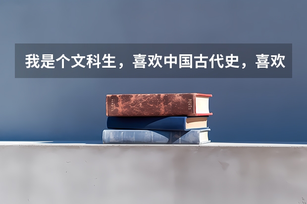 我是个文科生，喜欢中国古代史，喜欢看古文，请问高考该报什么专业？