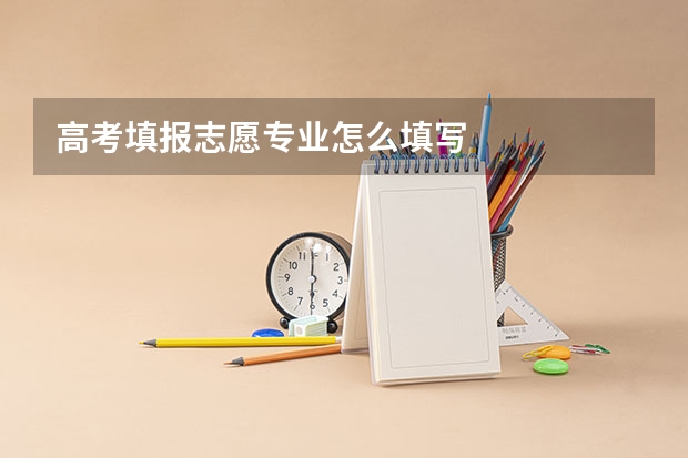 高考填报志愿专业怎么填写