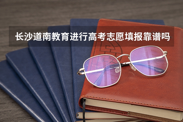 长沙道南教育进行高考志愿填报靠谱吗