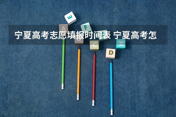 宁夏高考志愿填报时间表 宁夏高考怎么填志愿-今日头条