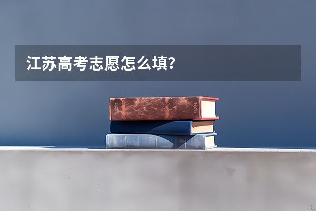 江苏高考志愿怎么填？