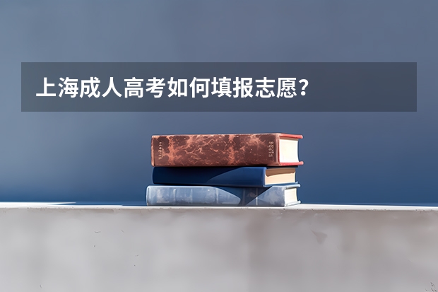 上海成人高考如何填报志愿？