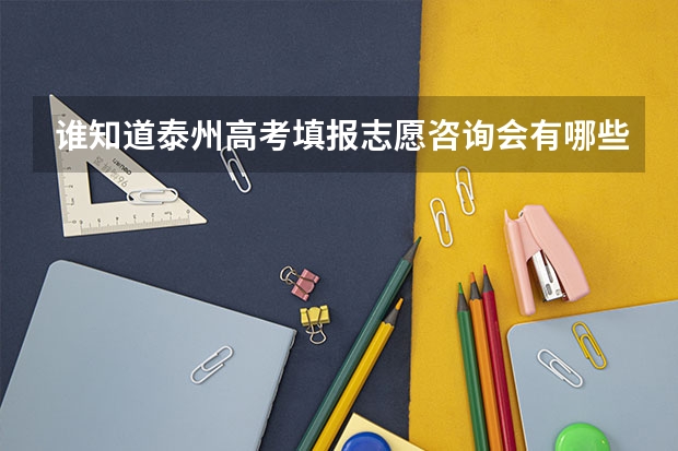 谁知道泰州高考填报志愿咨询会有哪些？在什么地方？