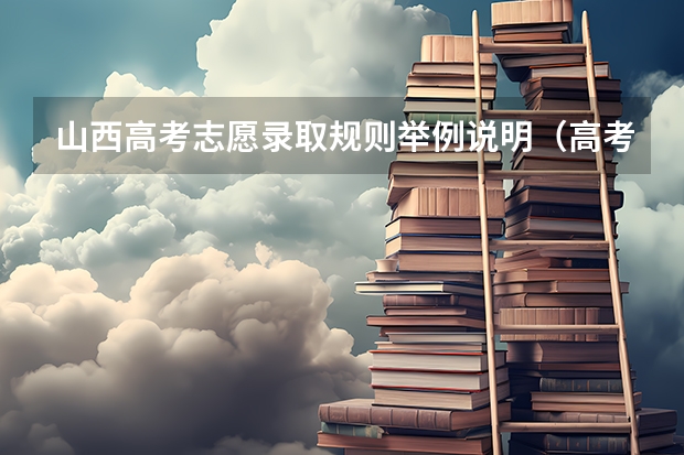 山西高考志愿录取规则举例说明（高考志愿录取专业顺序规则）