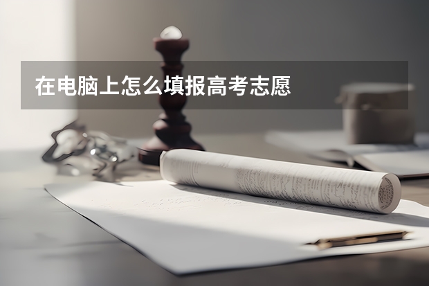 在电脑上怎么填报高考志愿