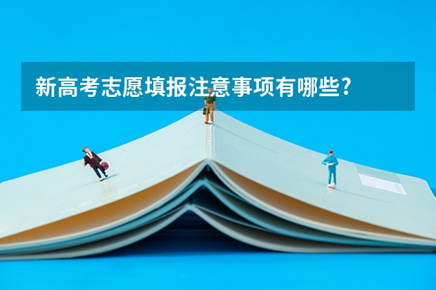 新高考志愿填报注意事项有哪些?