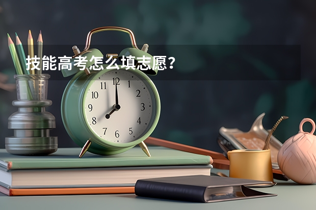 技能高考怎么填志愿？