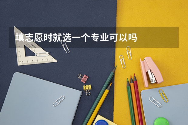 填志愿时就选一个专业可以吗