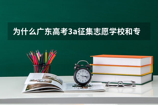 为什么广东高考3a征集志愿学校和专业表格还不出来