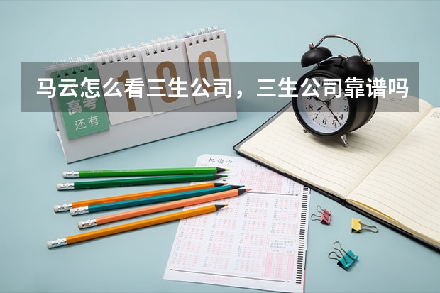 马云怎么看三生公司，三生公司靠谱吗？