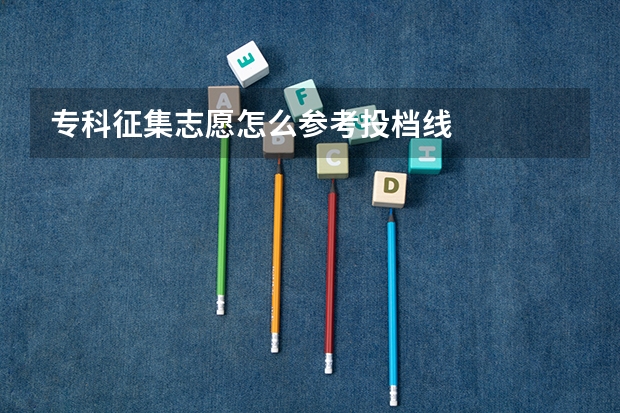 专科征集志愿怎么参考投档线