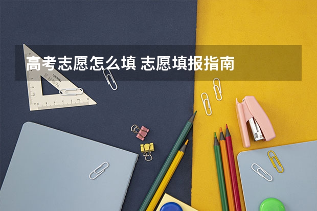 高考志愿怎么填 志愿填报指南