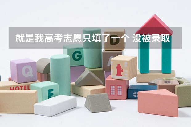 就是我高考志愿只填了一个 没被录取，我该怎么办