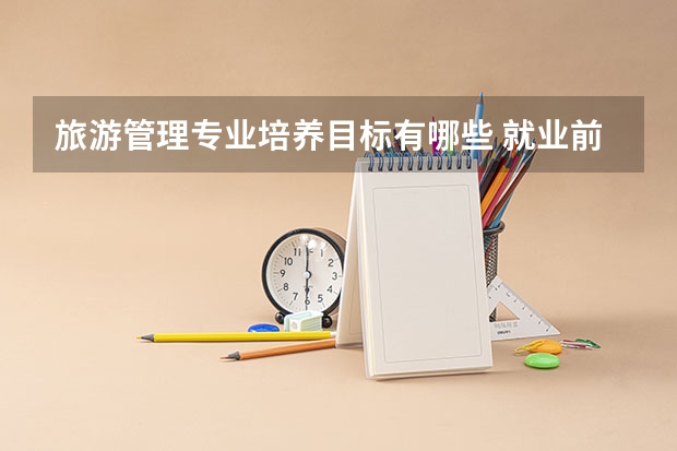 旅游管理专业培养目标有哪些 就业前景如何