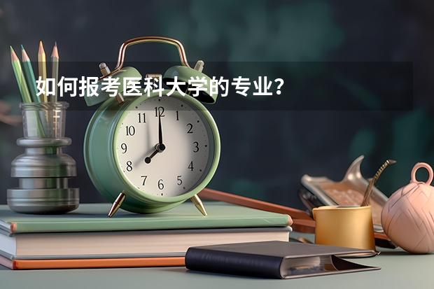 如何报考医科大学的专业？
