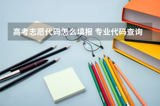 高考志愿代码怎么填报 专业代码查询方式有哪些