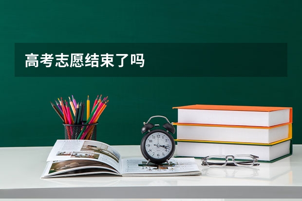 高考志愿结束了吗