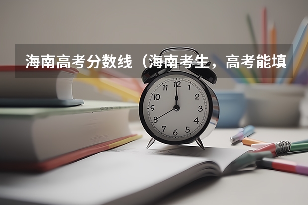 海南高考分数线（海南考生，高考能填几个志愿，一个志愿报的大学能填几个专业？）