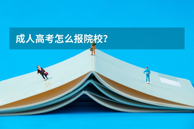 成人高考怎么报院校？