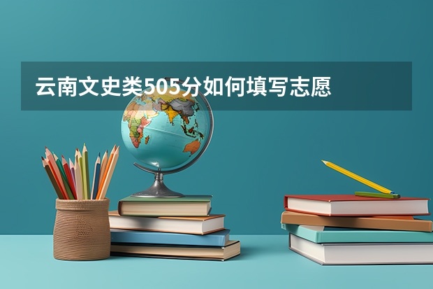 云南文史类505分如何填写志愿