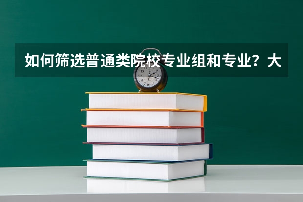 如何筛选普通类院校专业组和专业？大家能分享些方法吗？