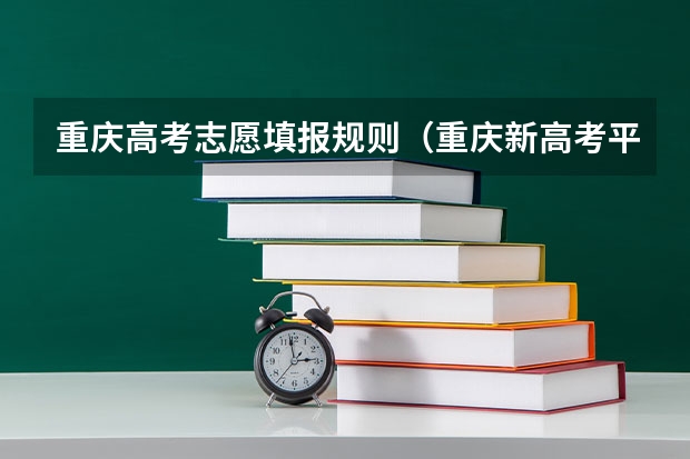重庆高考志愿填报规则（重庆新高考平行志愿录取规则）