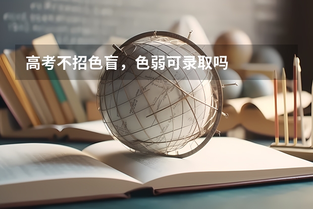 高考不招色盲，色弱可录取吗