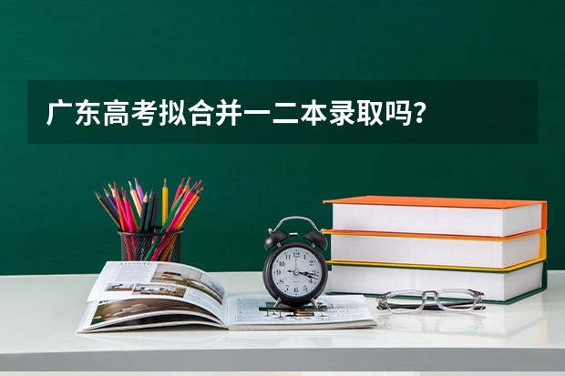 广东高考拟合并一二本录取吗？
