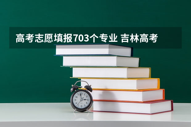 高考志愿填报703个专业 吉林高考状元是谁