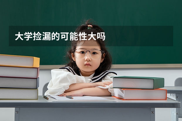 大学捡漏的可能性大吗