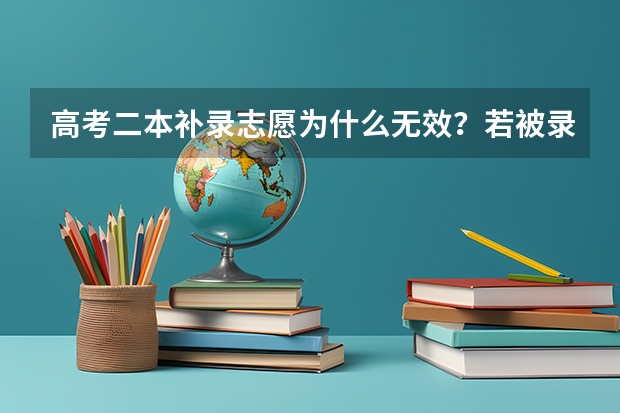 高考二本补录志愿为什么无效？若被录取了为什么网上一直查不到