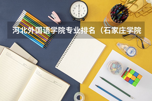 河北外国语学院专业排名（石家庄学院综合实力展示：来看它是否值得一读！）
