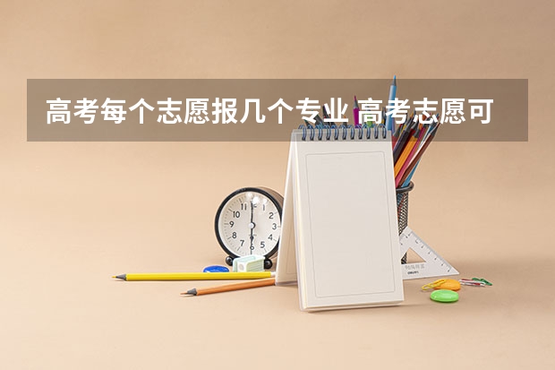 高考每个志愿报几个专业 高考志愿可以填几个专业组