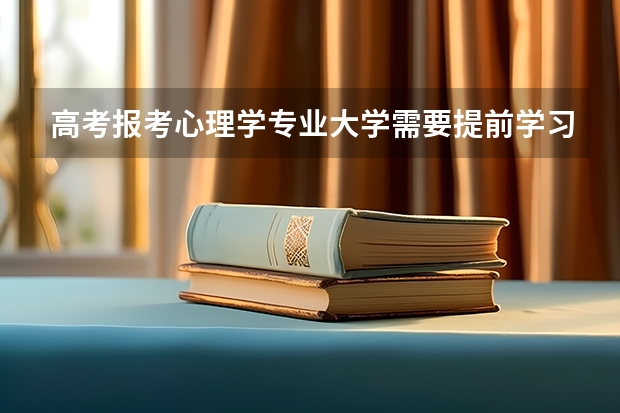 高考报考心理学专业大学需要提前学习心理学吗