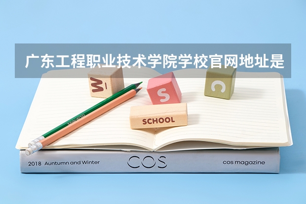 广东工程职业技术学院学校官网地址是什么 广东工程职业技术学院学校介绍