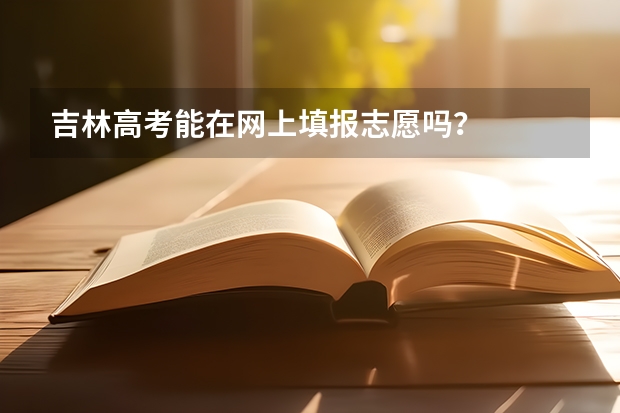 吉林高考能在网上填报志愿吗？