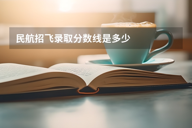 民航招飞录取分数线是多少