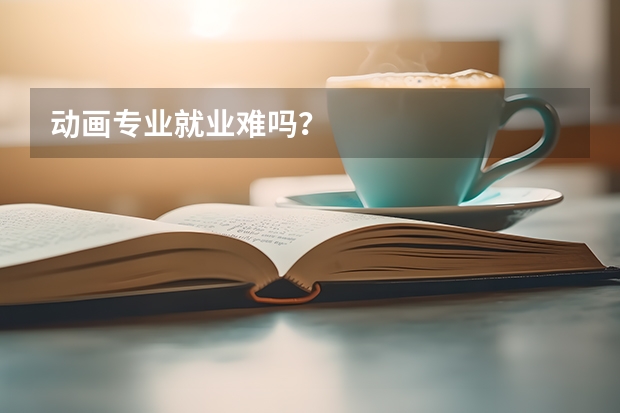 动画专业就业难吗？