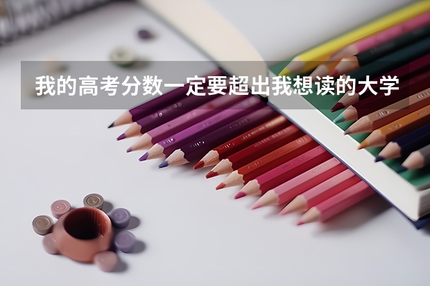 我的高考分数一定要超出我想读的大学的第一志愿投档线才行吗？
