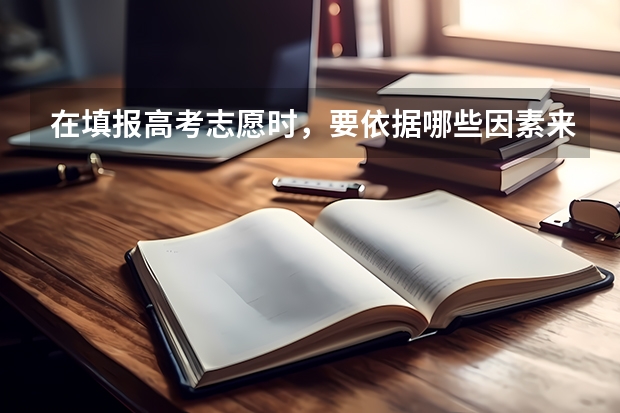 在填报高考志愿时，要依据哪些因素来选择大学专业？