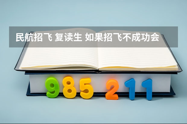 民航招飞 复读生 如果招飞不成功会咋样，会转到民航局还是重读高中