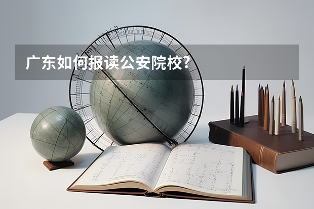 广东如何报读公安院校?
