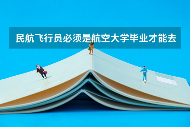 民航飞行员必须是航空大学毕业才能去参加招飞么？ 新疆高考志愿填报