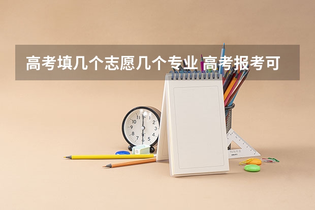 高考填几个志愿几个专业 高考报考可以报几个志愿和专业