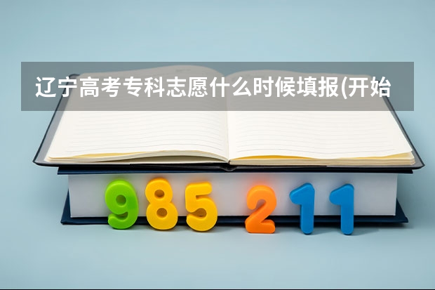 辽宁高考专科志愿什么时候填报(开始和截止时间)