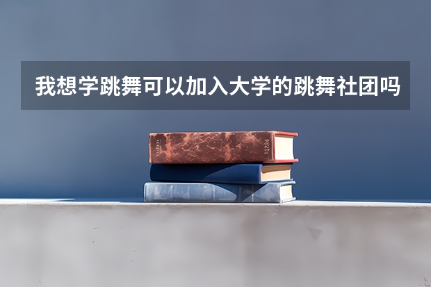 我想学跳舞可以加入大学的跳舞社团吗 但我以前不懂跳