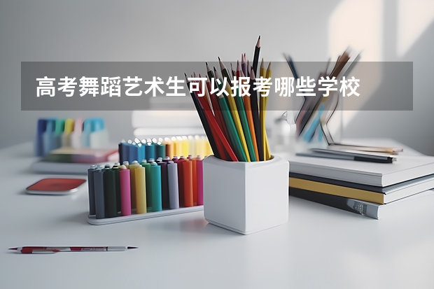 高考舞蹈艺术生可以报考哪些学校